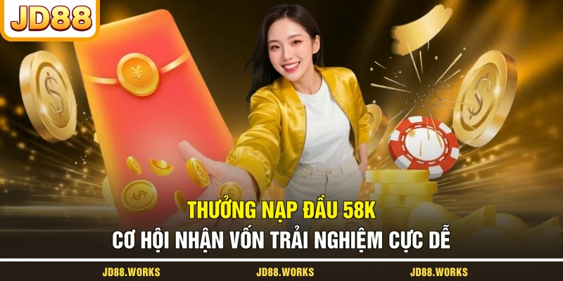 Thưởng Nạp Đầu 58K - Cơ Hội Nhận Vốn Trải Nghiệm Cực Dễ